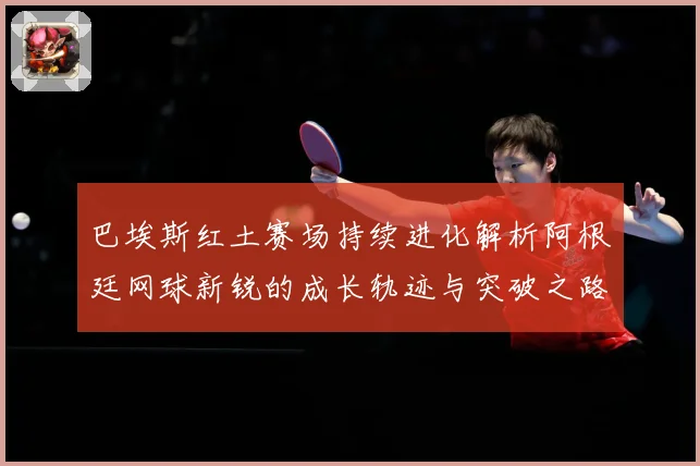 巴埃斯红土赛场持续进化解析阿根廷网球新锐的成长轨迹与突破之路