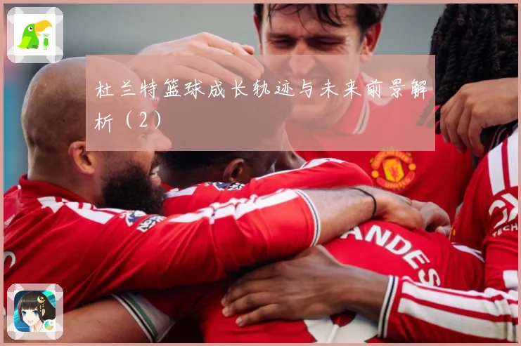 杜兰特篮球成长轨迹与未来前景解析（2）