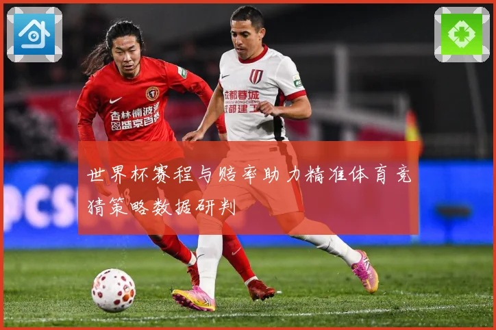 世界杯赛程与赔率助力精准体育竞猜策略数据研判