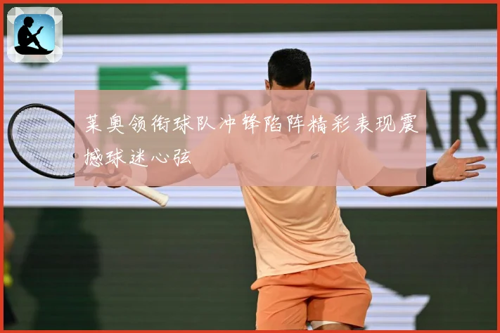 莱奥领衔球队冲锋陷阵精彩表现震撼球迷心弦