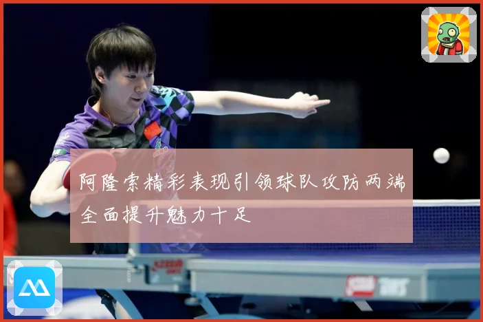 阿隆索精彩表现引领球队攻防两端全面提升魅力十足