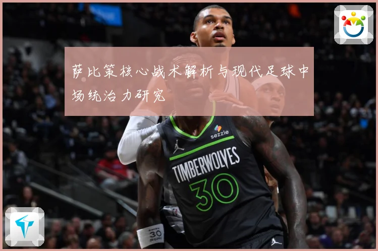萨比策核心战术解析与现代足球中场统治力研究