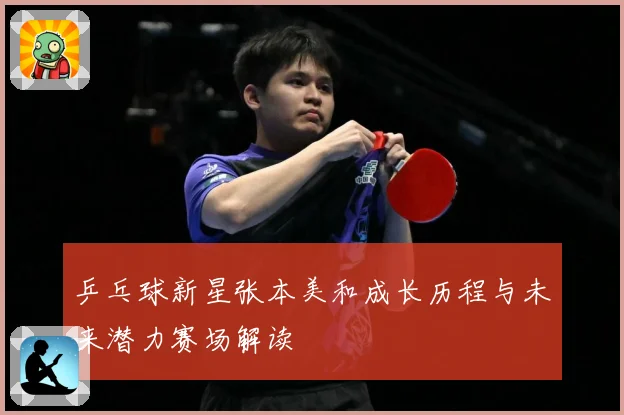 乒乓球新星张本美和成长历程与未来潜力赛场解读