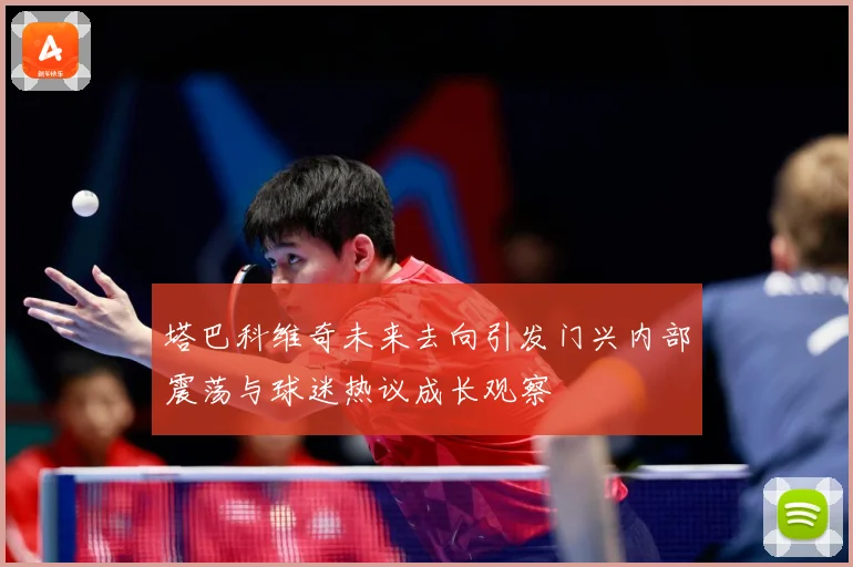 塔巴科维奇未来去向引发门兴内部震荡与球迷热议成长观察