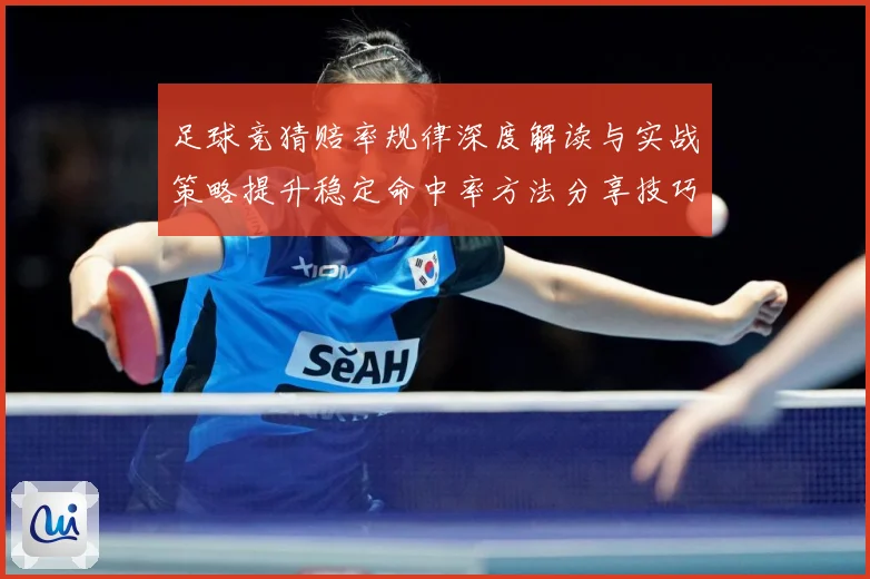 足球竞猜赔率规律深度解读与实战策略提升稳定命中率方法分享技巧数据研判