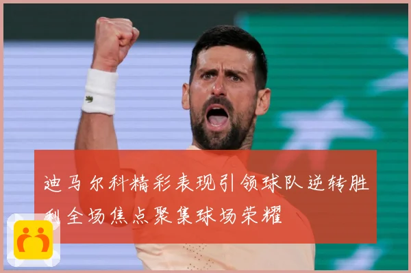 迪马尔科精彩表现引领球队逆转胜利全场焦点聚集球场荣耀