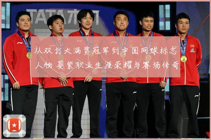 从双打大满贯冠军到中国网球标志人物 晏紫职业生涯荣耀与赛场传奇回顾