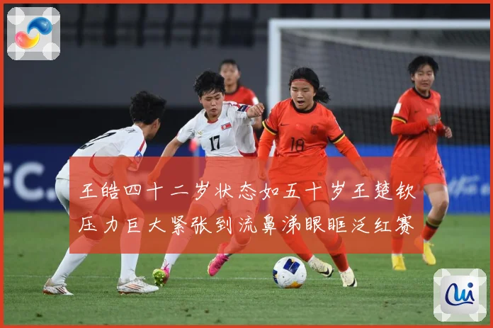 王皓四十二岁状态如五十岁王楚钦压力巨大紧张到流鼻涕眼眶泛红赛场解读