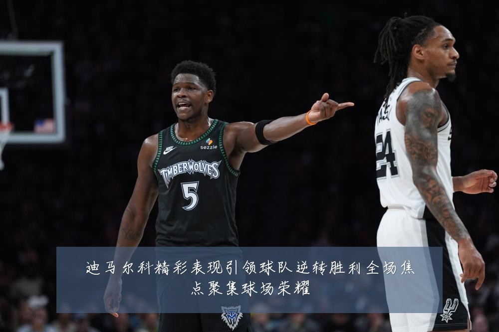 迪马尔科精彩表现引领球队逆转胜利全场焦点聚集球场荣耀