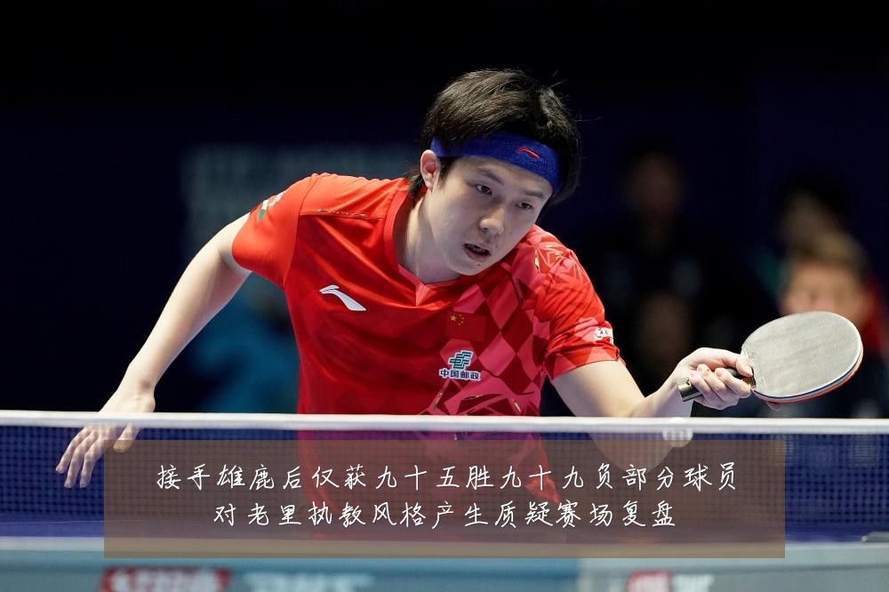 接手雄鹿后仅获九十五胜九十九负部分球员对老里执教风格产生质疑赛场复盘