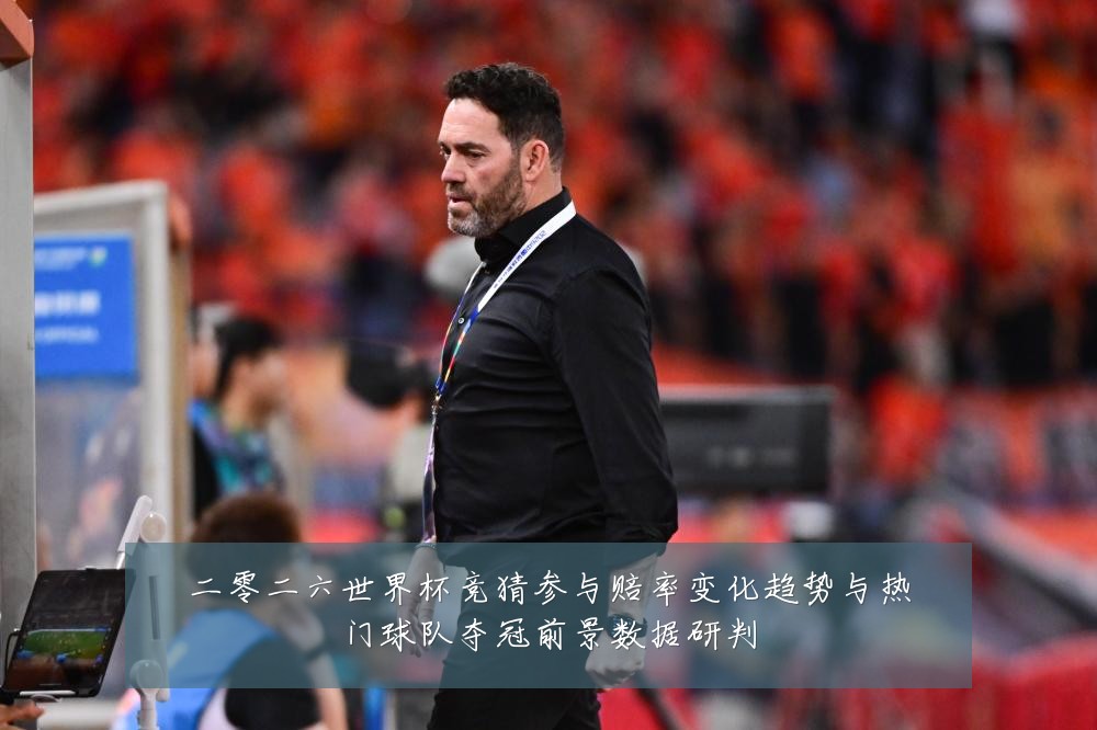 二零二六世界杯竞猜参与赔率变化趋势与热门球队夺冠前景数据研判